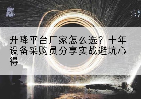 诸城升降平台厂家-怎么选？十年设备采购员分享实战避坑心得