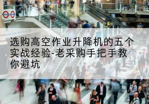 诸城高空作业升降机厂家-选购高空作业升降机的五个实战经验-老采购手把手教你避坑