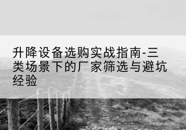 诸城移动式升降机厂家推荐-升降设备选购实战指南-三类场景下的厂家筛选与避坑经验