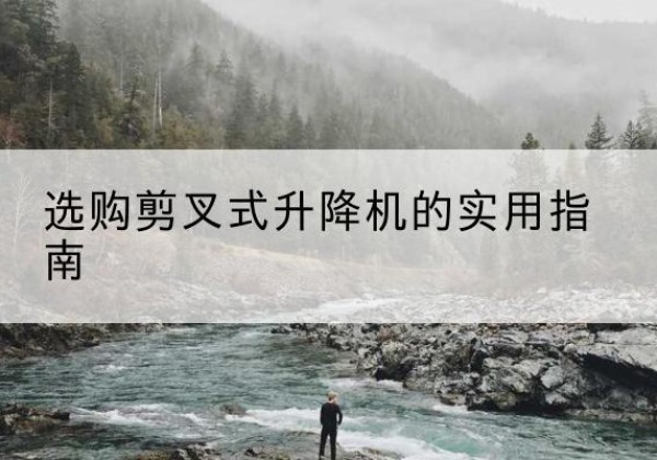 诸城剪叉式升降机怎么选-选购剪叉式升降机的实用指南