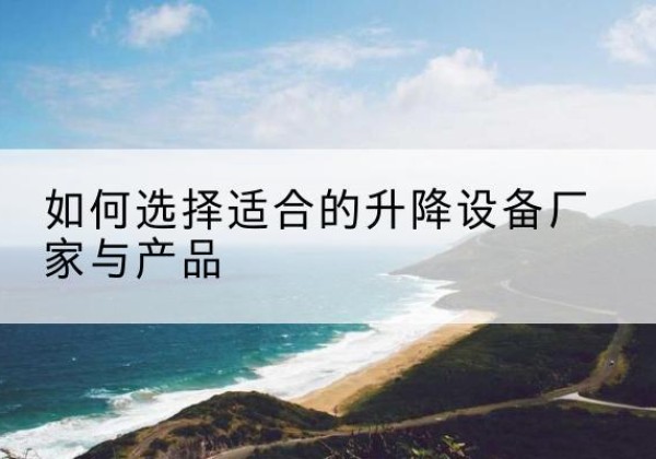 诸城电动升降平台厂家-如何选择适合的升降设备厂家与产品